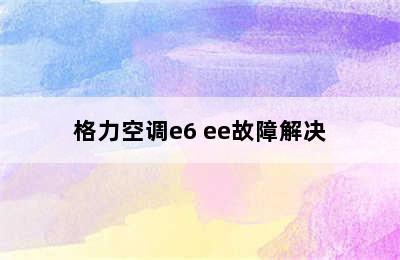 格力空调e6 ee故障解决